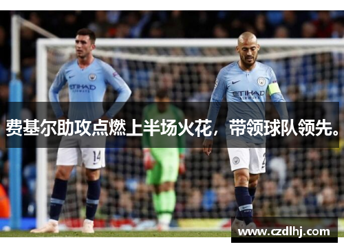 费基尔助攻点燃上半场火花，带领球队领先。