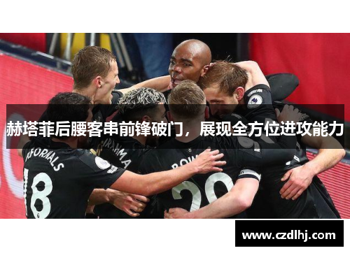 赫塔菲后腰客串前锋破门,展现全方位进攻能力 赫塔菲后腰客串前锋破门,展现全方位进攻能力