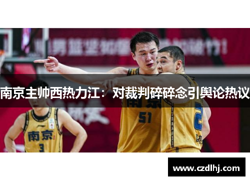 南京主帅西热力江：对裁判碎碎念引舆论热议