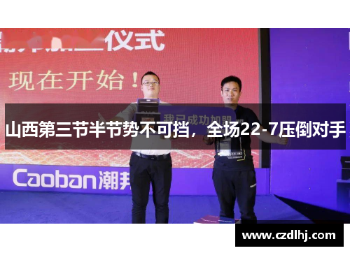 山西第三节半节势不可挡，全场22-7压倒对手