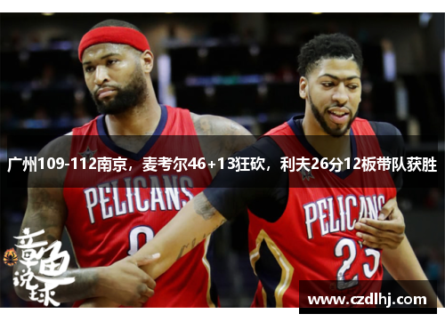 广州109-112南京，麦考尔46+13狂砍，利夫26分12板带队获胜