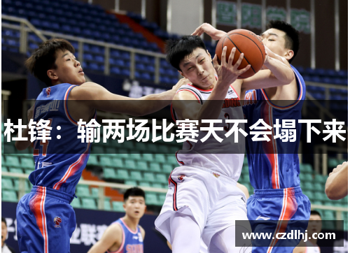 杜锋：输两场比赛天不会塌下来