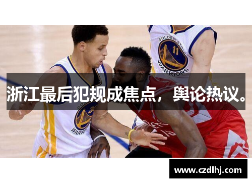 浙江最后犯规成焦点,舆论热议。 浙江最后犯规成焦点,舆论热议。