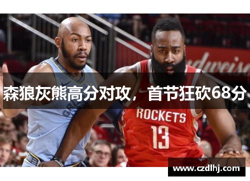 森狼灰熊高分对攻,首节狂砍68分 森狼灰熊高分对攻,首节狂砍68分