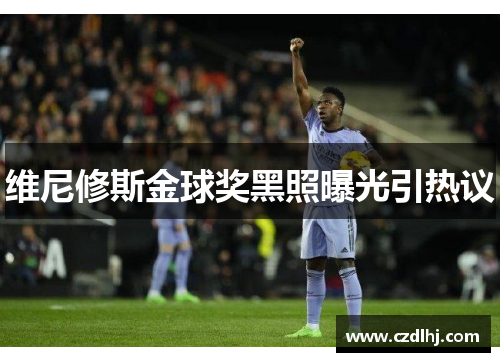 维尼修斯金球奖黑照曝光引热议 维尼修斯金球奖黑照曝光引热议