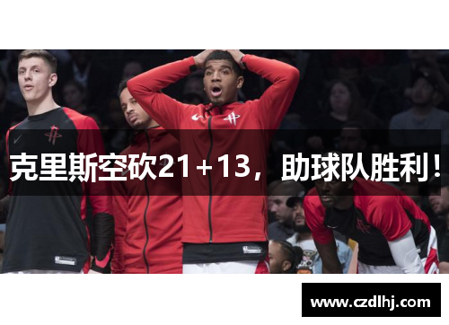 克里斯空砍21+13，助球队胜利！