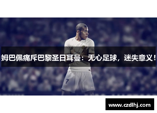姆巴佩痛斥巴黎圣日耳曼：无心足球，迷失意义！